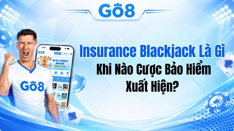 Insurance Blackjack Là Gì? Khi Nào Cược Bảo Hiểm Xuất Hiện?
